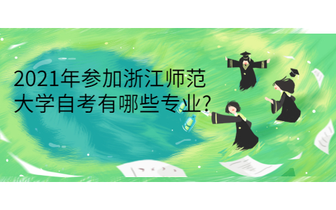 2021年參加浙江師范大學(xué)自考有哪些專業(yè)?